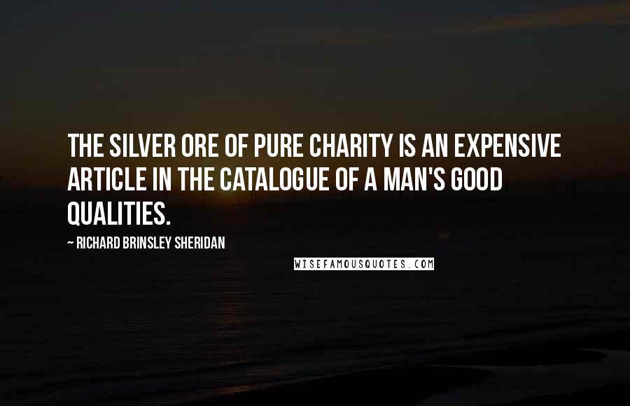Richard Brinsley Sheridan Quotes: The silver ore of pure charity is an expensive article in the catalogue of a man's good qualities.