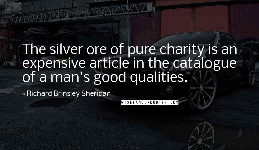 Richard Brinsley Sheridan Quotes: The silver ore of pure charity is an expensive article in the catalogue of a man's good qualities.