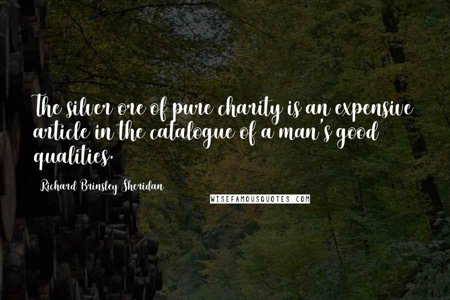 Richard Brinsley Sheridan Quotes: The silver ore of pure charity is an expensive article in the catalogue of a man's good qualities.