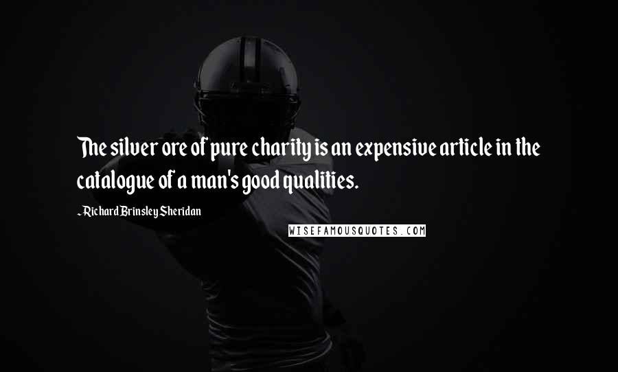 Richard Brinsley Sheridan Quotes: The silver ore of pure charity is an expensive article in the catalogue of a man's good qualities.