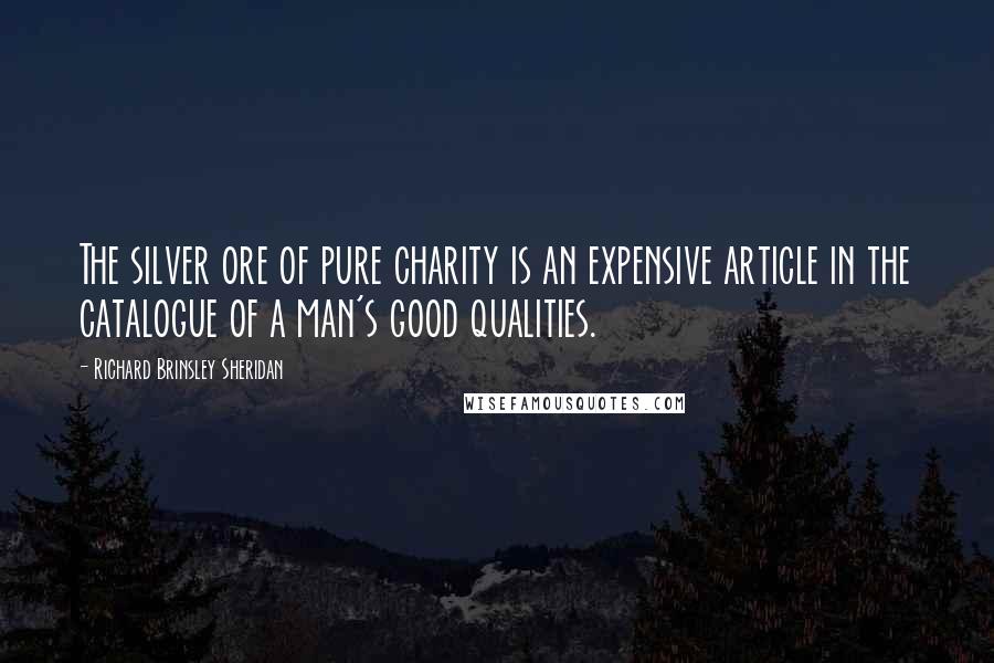 Richard Brinsley Sheridan Quotes: The silver ore of pure charity is an expensive article in the catalogue of a man's good qualities.