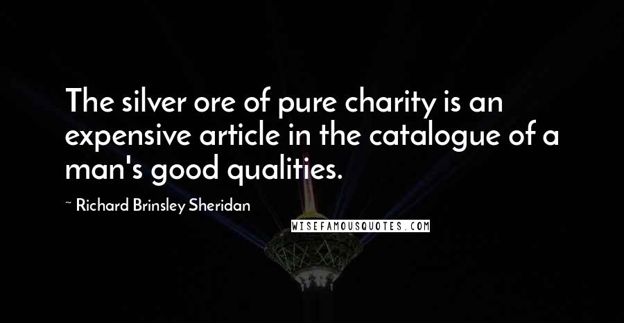 Richard Brinsley Sheridan Quotes: The silver ore of pure charity is an expensive article in the catalogue of a man's good qualities.