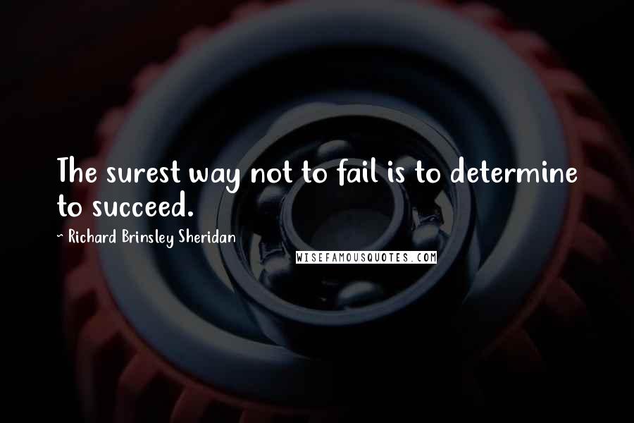 Richard Brinsley Sheridan Quotes: The surest way not to fail is to determine to succeed.