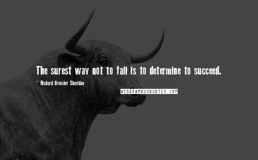 Richard Brinsley Sheridan Quotes: The surest way not to fail is to determine to succeed.
