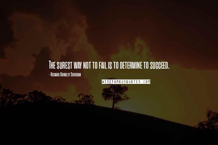 Richard Brinsley Sheridan Quotes: The surest way not to fail is to determine to succeed.