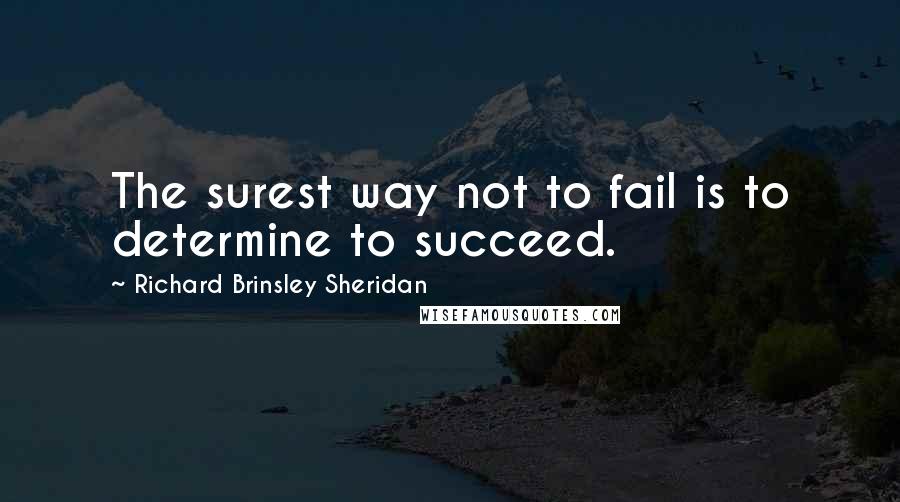 Richard Brinsley Sheridan Quotes: The surest way not to fail is to determine to succeed.