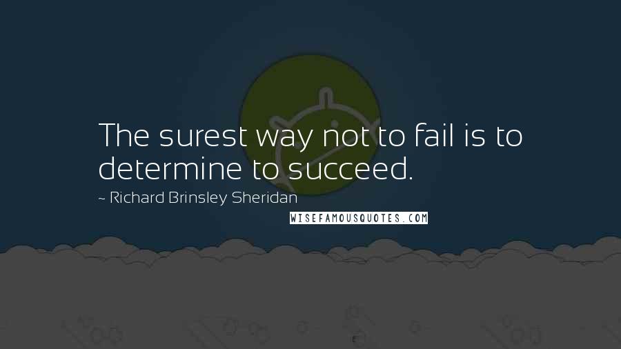 Richard Brinsley Sheridan Quotes: The surest way not to fail is to determine to succeed.