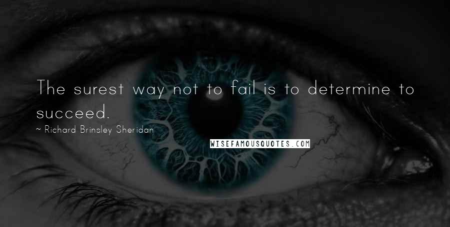 Richard Brinsley Sheridan Quotes: The surest way not to fail is to determine to succeed.