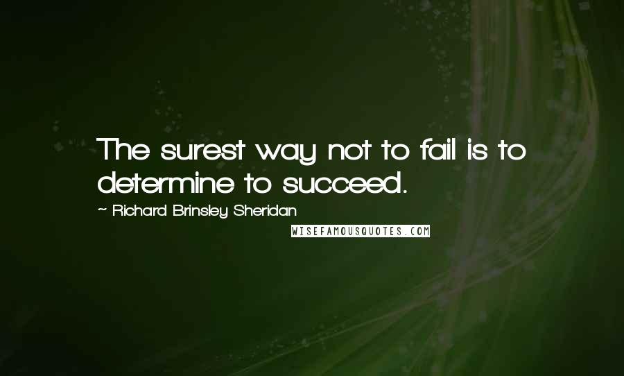 Richard Brinsley Sheridan Quotes: The surest way not to fail is to determine to succeed.