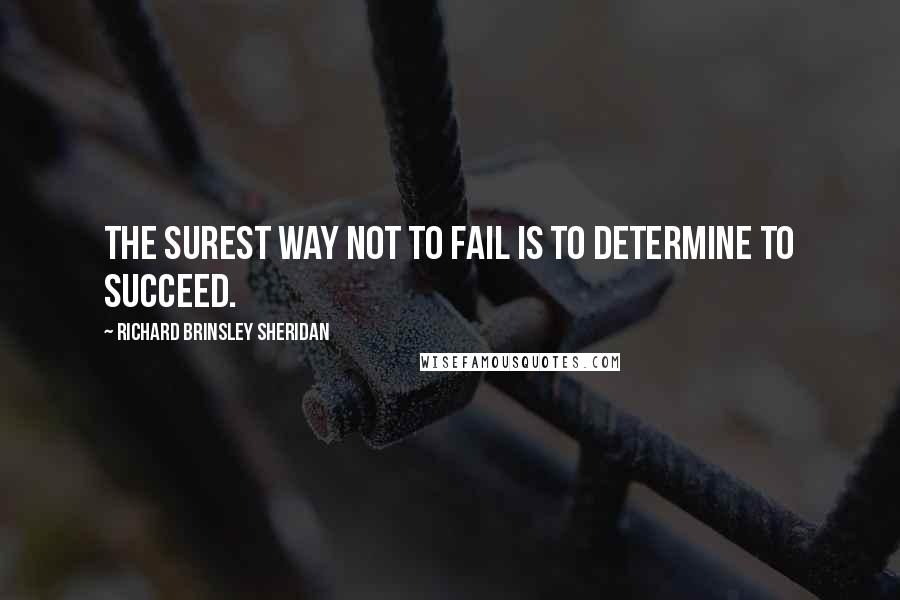 Richard Brinsley Sheridan Quotes: The surest way not to fail is to determine to succeed.