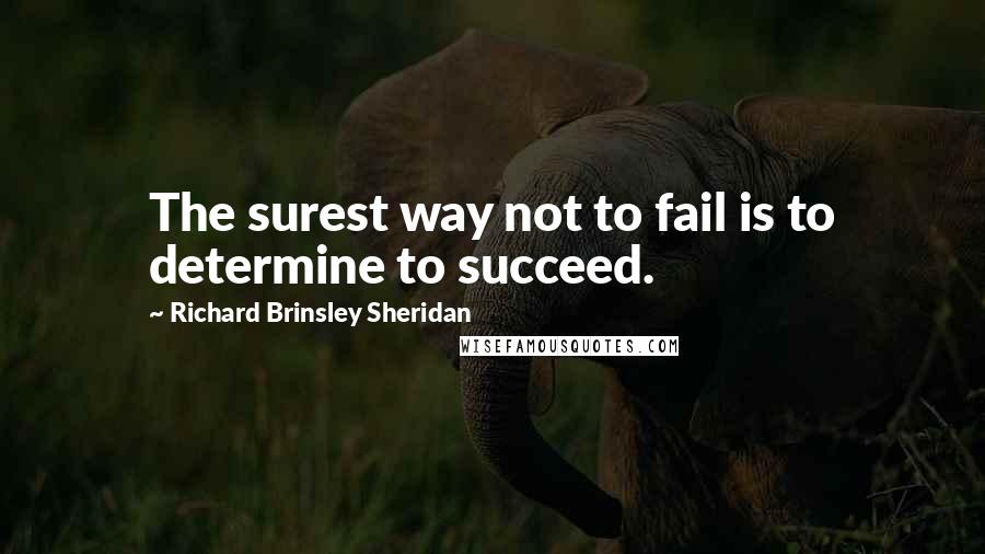 Richard Brinsley Sheridan Quotes: The surest way not to fail is to determine to succeed.