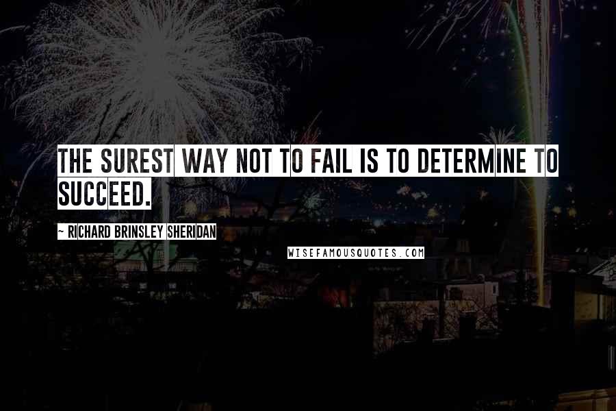 Richard Brinsley Sheridan Quotes: The surest way not to fail is to determine to succeed.