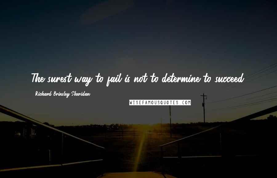 Richard Brinsley Sheridan Quotes: The surest way to fail is not to determine to succeed.