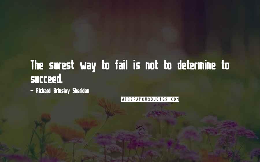 Richard Brinsley Sheridan Quotes: The surest way to fail is not to determine to succeed.