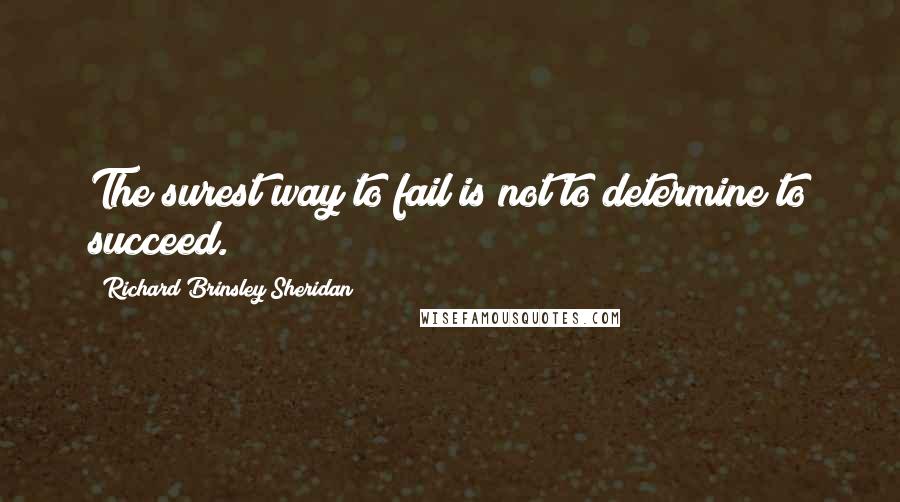 Richard Brinsley Sheridan Quotes: The surest way to fail is not to determine to succeed.