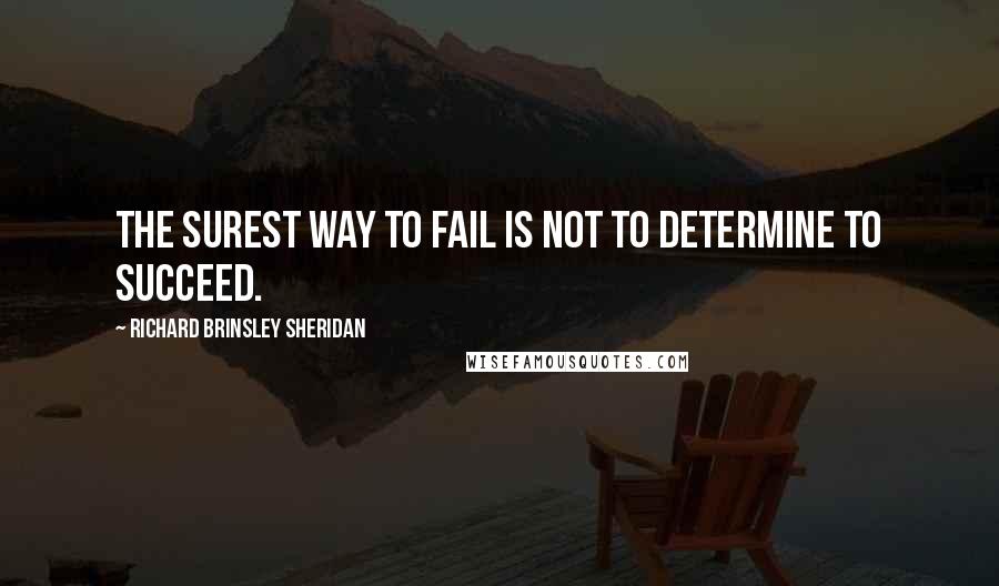Richard Brinsley Sheridan Quotes: The surest way to fail is not to determine to succeed.
