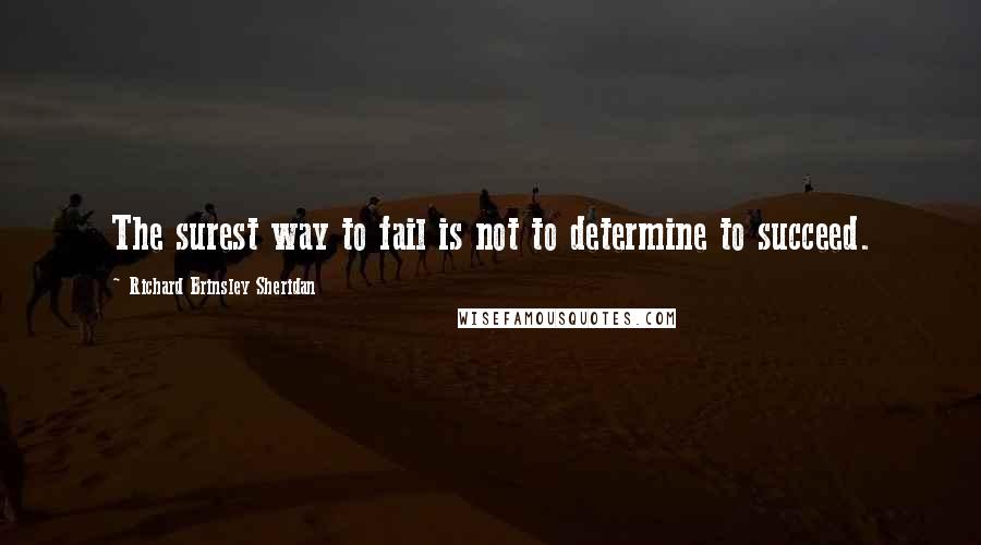 Richard Brinsley Sheridan Quotes: The surest way to fail is not to determine to succeed.