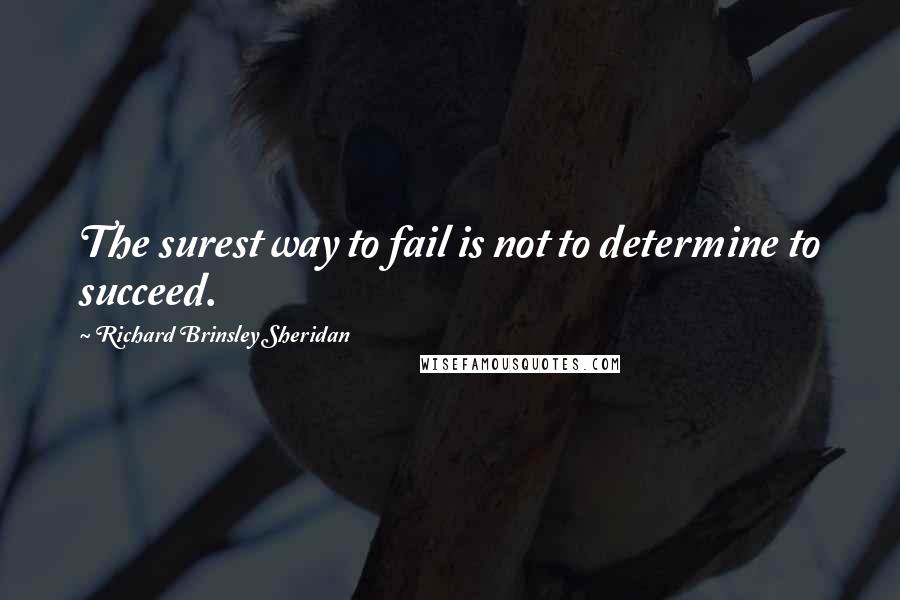 Richard Brinsley Sheridan Quotes: The surest way to fail is not to determine to succeed.