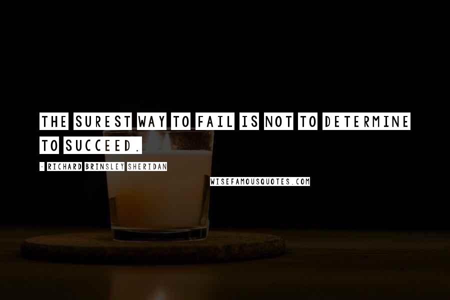 Richard Brinsley Sheridan Quotes: The surest way to fail is not to determine to succeed.
