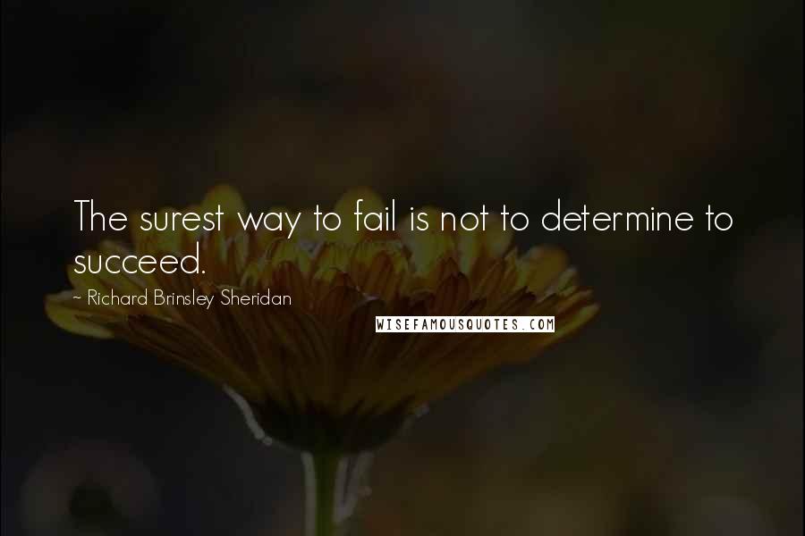 Richard Brinsley Sheridan Quotes: The surest way to fail is not to determine to succeed.