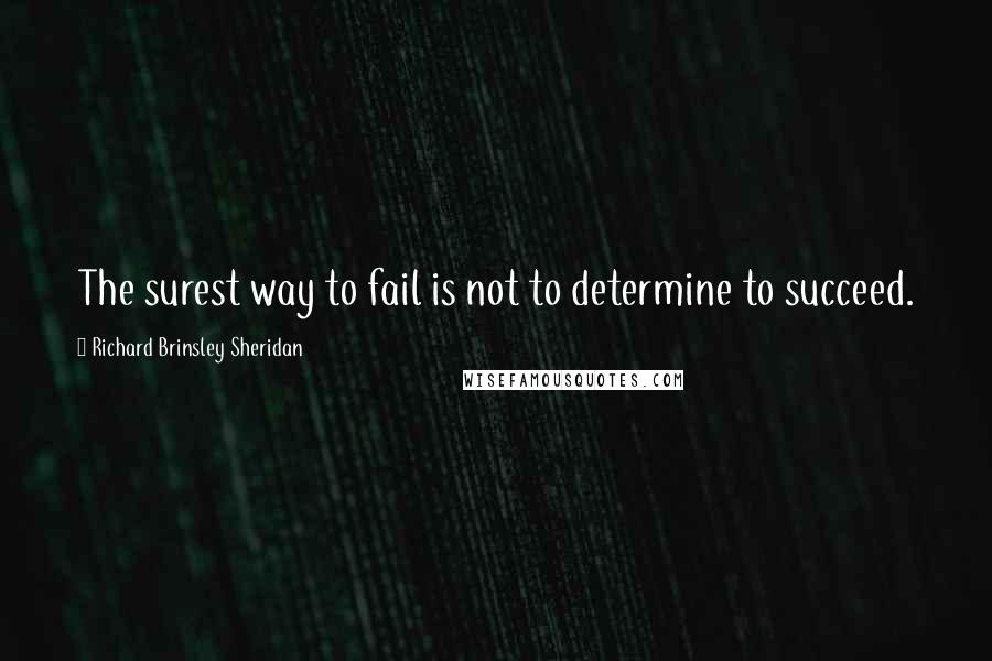 Richard Brinsley Sheridan Quotes: The surest way to fail is not to determine to succeed.