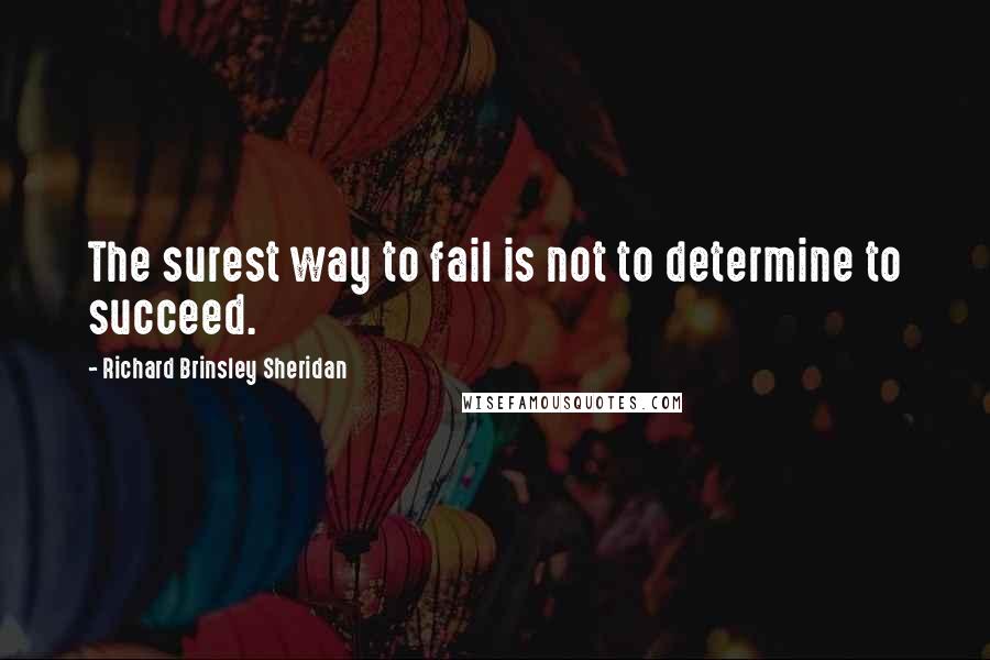 Richard Brinsley Sheridan Quotes: The surest way to fail is not to determine to succeed.