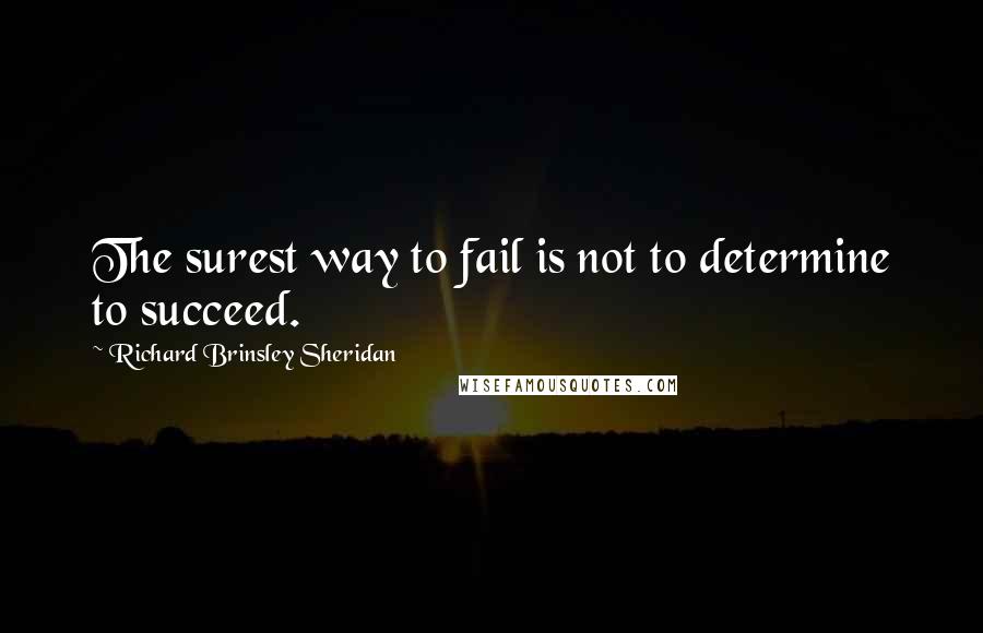 Richard Brinsley Sheridan Quotes: The surest way to fail is not to determine to succeed.