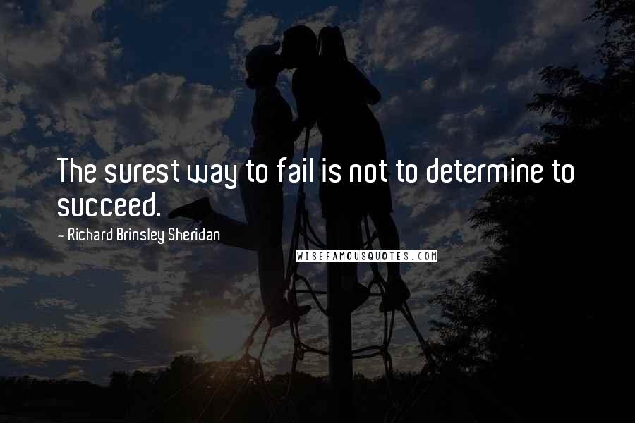 Richard Brinsley Sheridan Quotes: The surest way to fail is not to determine to succeed.
