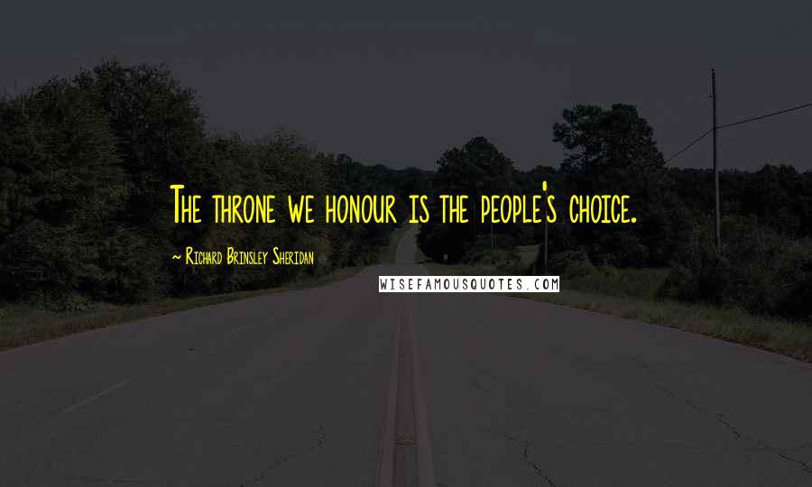 Richard Brinsley Sheridan Quotes: The throne we honour is the people's choice.