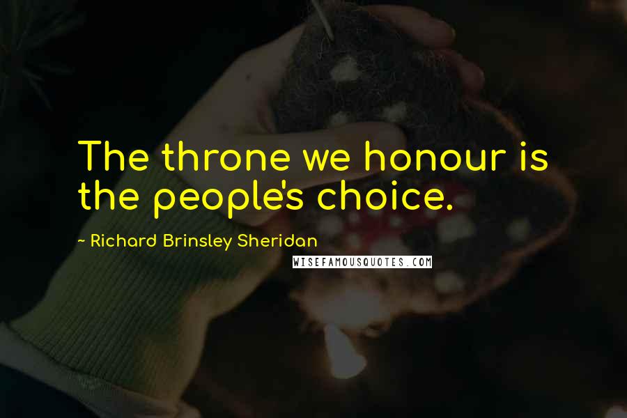 Richard Brinsley Sheridan Quotes: The throne we honour is the people's choice.