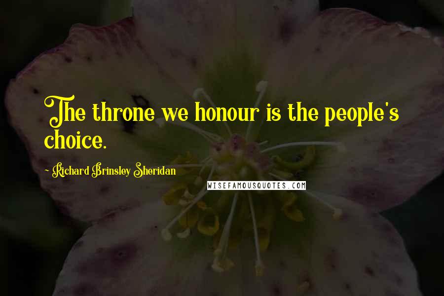 Richard Brinsley Sheridan Quotes: The throne we honour is the people's choice.