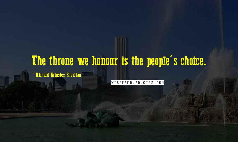 Richard Brinsley Sheridan Quotes: The throne we honour is the people's choice.