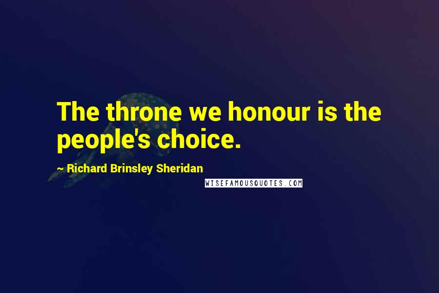 Richard Brinsley Sheridan Quotes: The throne we honour is the people's choice.