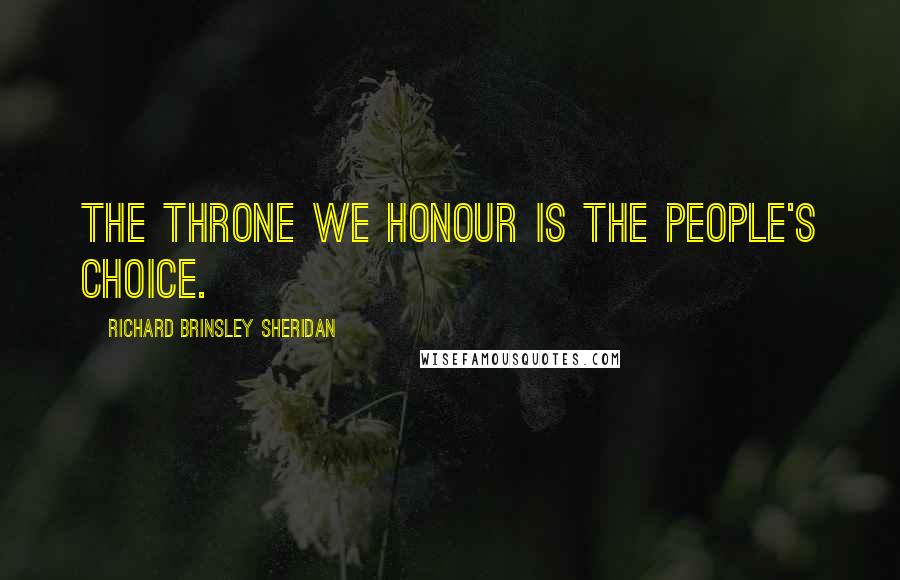 Richard Brinsley Sheridan Quotes: The throne we honour is the people's choice.