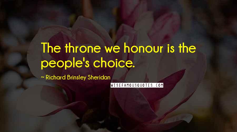 Richard Brinsley Sheridan Quotes: The throne we honour is the people's choice.