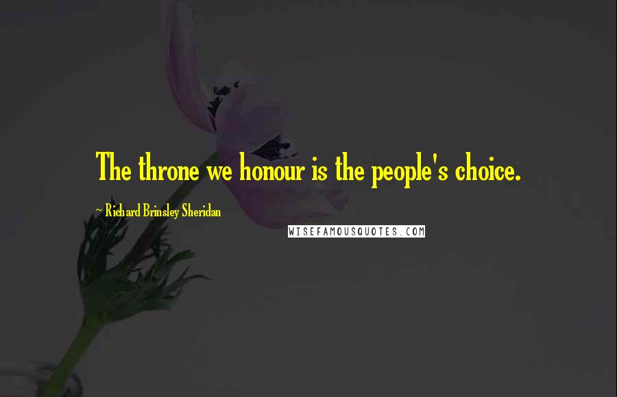 Richard Brinsley Sheridan Quotes: The throne we honour is the people's choice.
