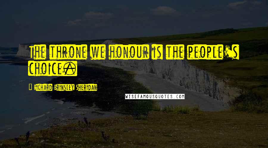 Richard Brinsley Sheridan Quotes: The throne we honour is the people's choice.