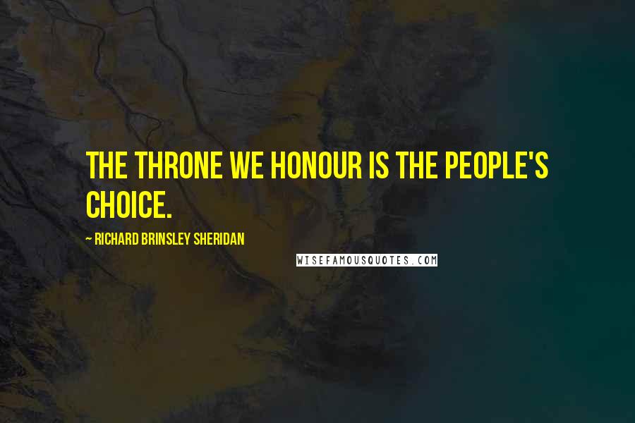 Richard Brinsley Sheridan Quotes: The throne we honour is the people's choice.