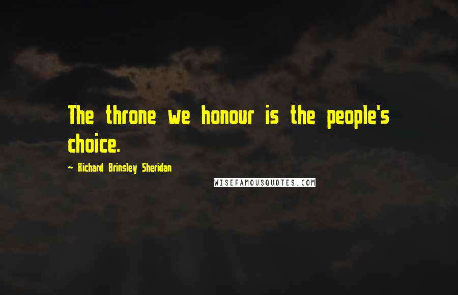 Richard Brinsley Sheridan Quotes: The throne we honour is the people's choice.