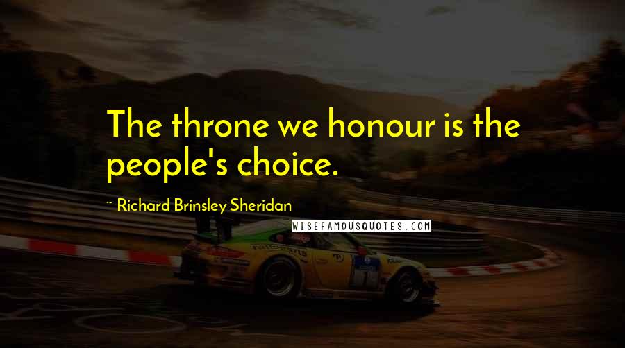 Richard Brinsley Sheridan Quotes: The throne we honour is the people's choice.