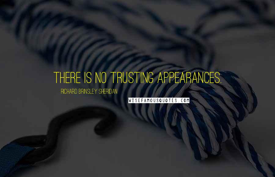 Richard Brinsley Sheridan Quotes: There is no trusting appearances.