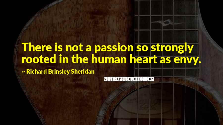 Richard Brinsley Sheridan Quotes: There is not a passion so strongly rooted in the human heart as envy.