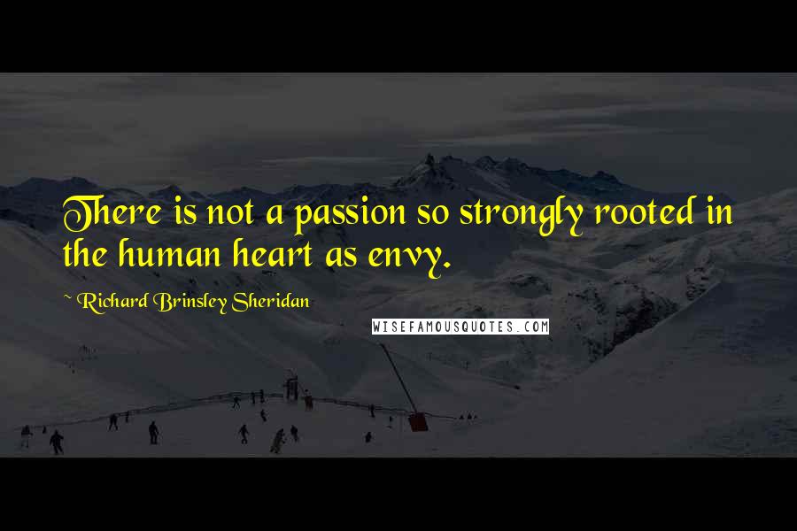 Richard Brinsley Sheridan Quotes: There is not a passion so strongly rooted in the human heart as envy.