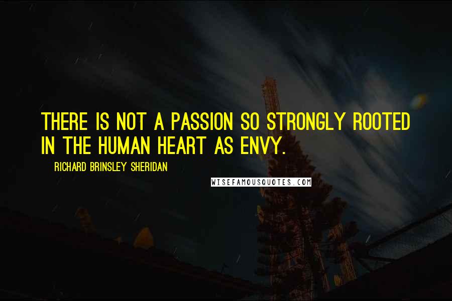 Richard Brinsley Sheridan Quotes: There is not a passion so strongly rooted in the human heart as envy.