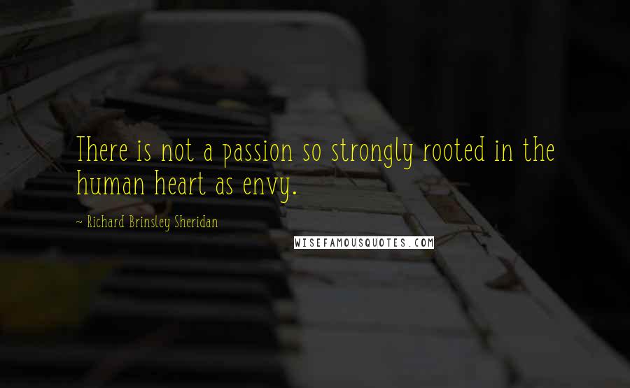 Richard Brinsley Sheridan Quotes: There is not a passion so strongly rooted in the human heart as envy.