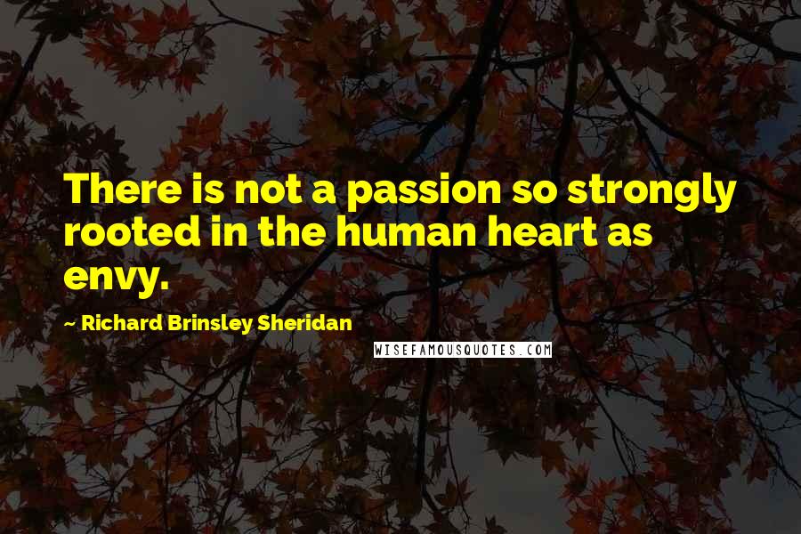 Richard Brinsley Sheridan Quotes: There is not a passion so strongly rooted in the human heart as envy.