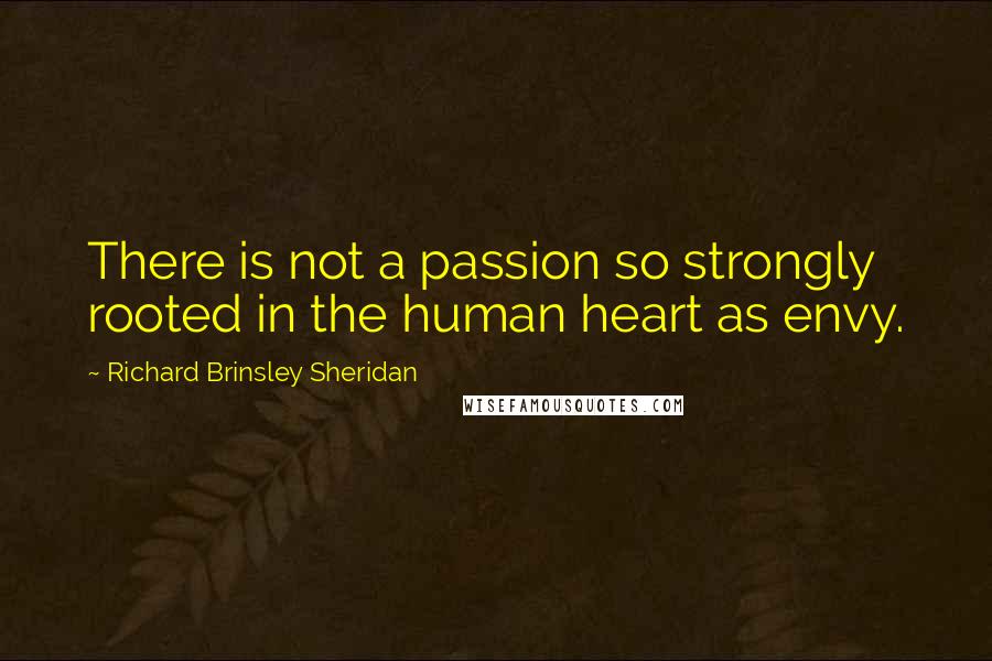 Richard Brinsley Sheridan Quotes: There is not a passion so strongly rooted in the human heart as envy.