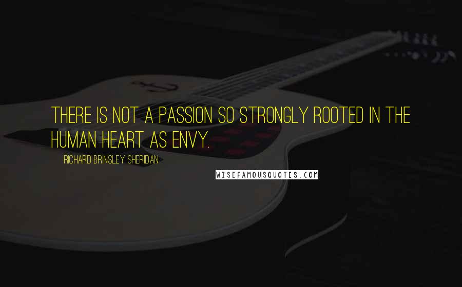 Richard Brinsley Sheridan Quotes: There is not a passion so strongly rooted in the human heart as envy.