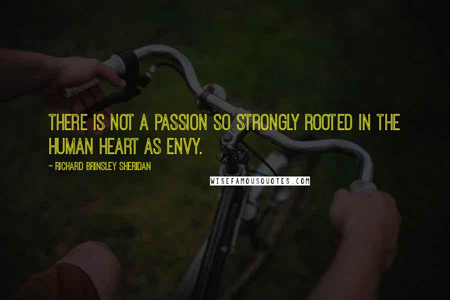 Richard Brinsley Sheridan Quotes: There is not a passion so strongly rooted in the human heart as envy.