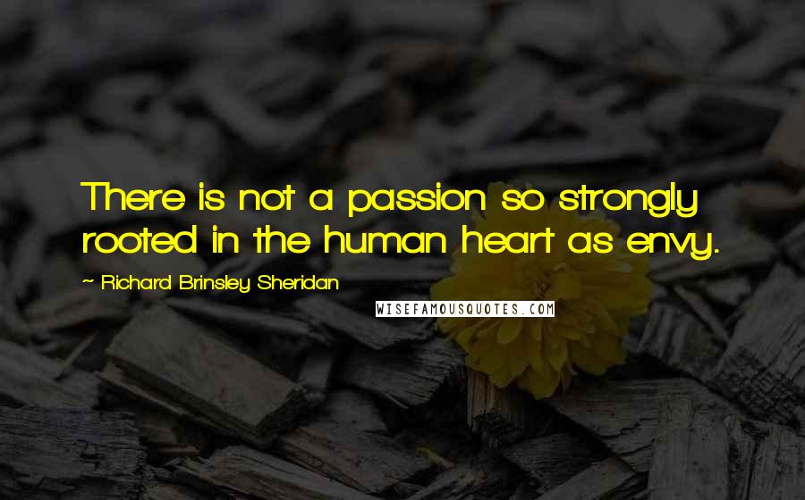 Richard Brinsley Sheridan Quotes: There is not a passion so strongly rooted in the human heart as envy.